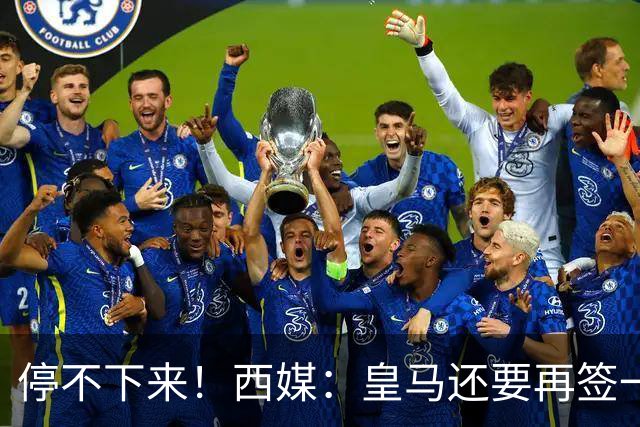 停不下来！西媒：皇马还要再签一名中卫、一名中场和一名锋线